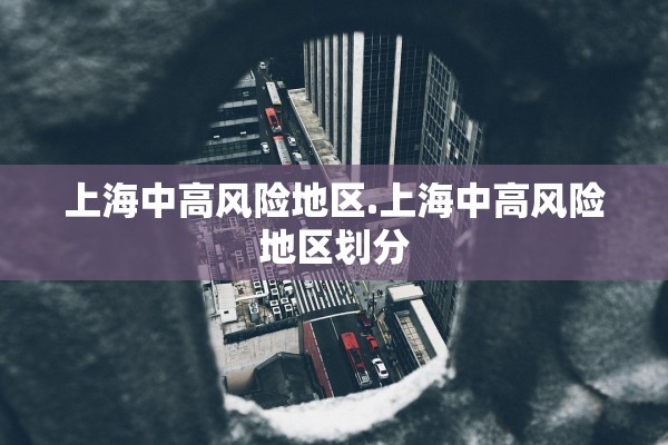 上海中高风险地区.上海中高风险地区划分