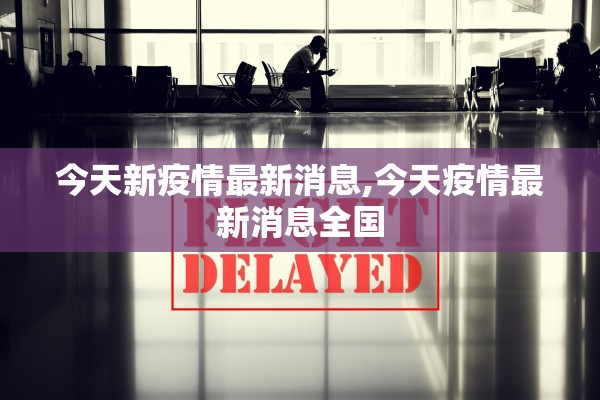 今天新疫情最新消息,今天疫情最新消息全国 今天新疫情最新消息,今天疫情最新消息全国