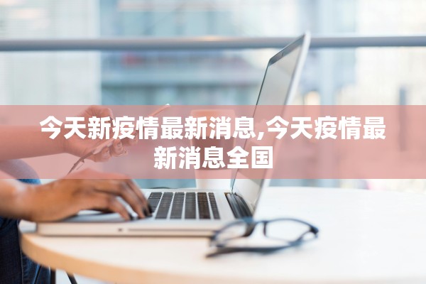 今天新疫情最新消息,今天疫情最新消息全国 今天新疫情最新消息,今天疫情最新消息全国