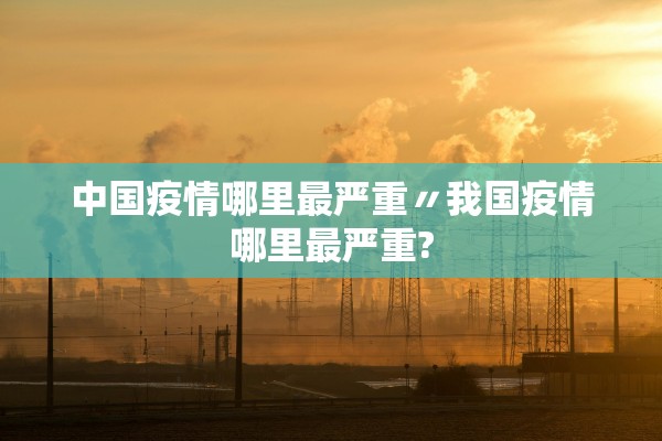 中国疫情哪里最严重〃我国疫情哪里最严重? 中国疫情哪里最严重〃我国疫情哪里最严重?