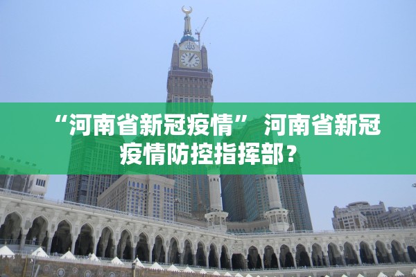 “河南省新冠疫情” 河南省新冠疫情防控指挥部？