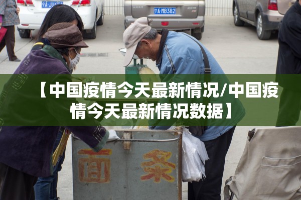 【中国疫情今天最新情况/中国疫情今天最新情况数据】