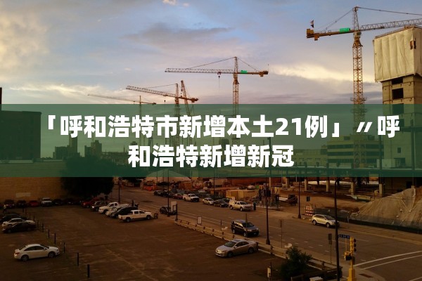 「呼和浩特市新增本土21例」〃呼和浩特新增新冠 「呼和浩特市新增本土21例」〃呼和浩特新增新冠