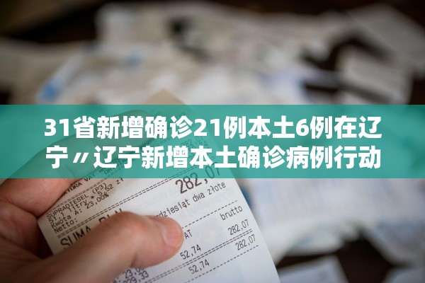 31省新增确诊21例本土6例在辽宁〃辽宁新增本土确诊病例行动轨迹