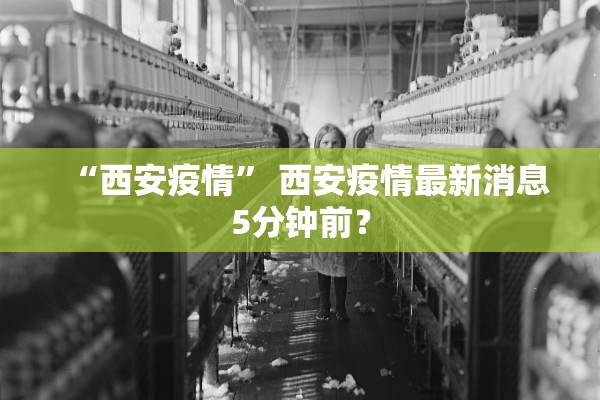 “西安疫情	” 西安疫情最新消息5分钟前？