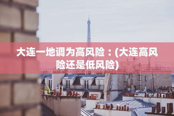 大连一地调为高风险︰(大连高风险还是低风险)