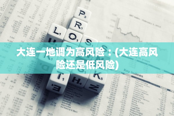 大连一地调为高风险︰(大连高风险还是低风险)