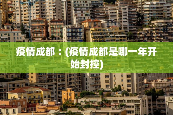 疫情成都︰(疫情成都是哪一年开始封控)