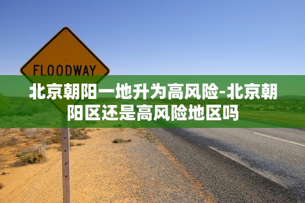 北京朝阳一地升为高风险-北京朝阳区还是高风险地区吗