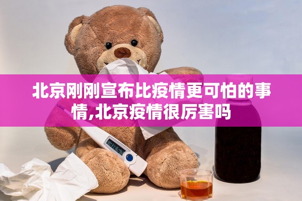 北京刚刚宣布比疫情更可怕的事情,北京疫情很厉害吗