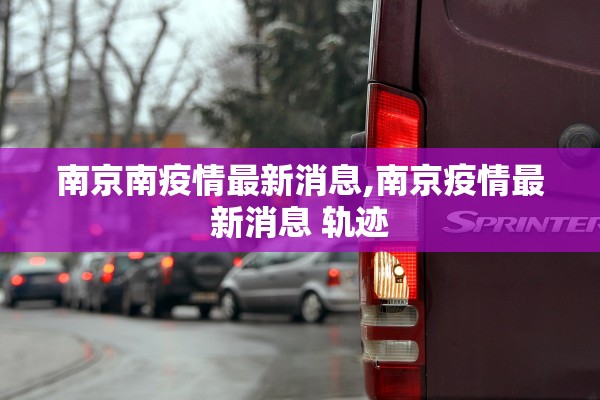 南京南疫情最新消息,南京疫情最新消息 轨迹 南京南疫情最新消息,南京疫情最新消息 轨迹