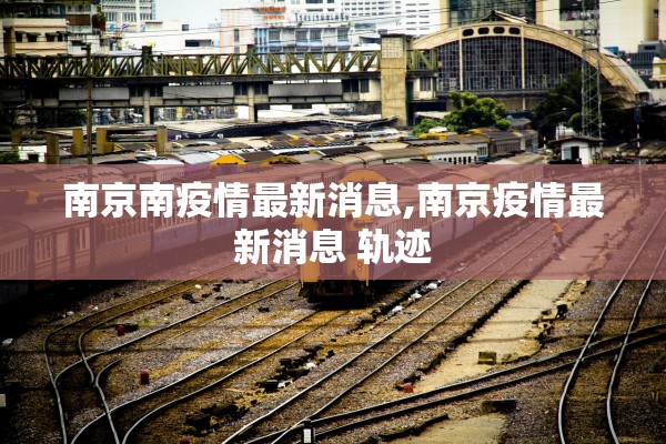 南京南疫情最新消息,南京疫情最新消息 轨迹 南京南疫情最新消息,南京疫情最新消息 轨迹