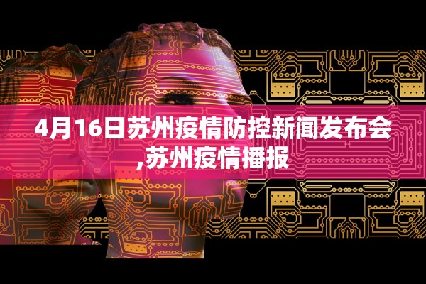4月16日苏州疫情防控新闻发布会,苏州疫情播报 4月16日苏州疫情防控新闻发布会,苏州疫情播报
