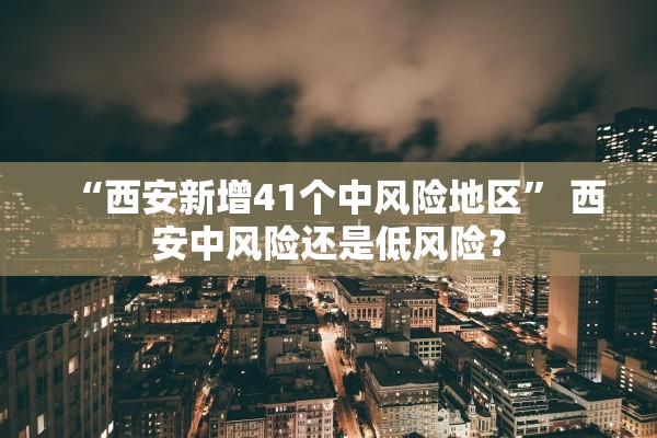 “西安新增41个中风险地区” 西安中风险还是低风险？