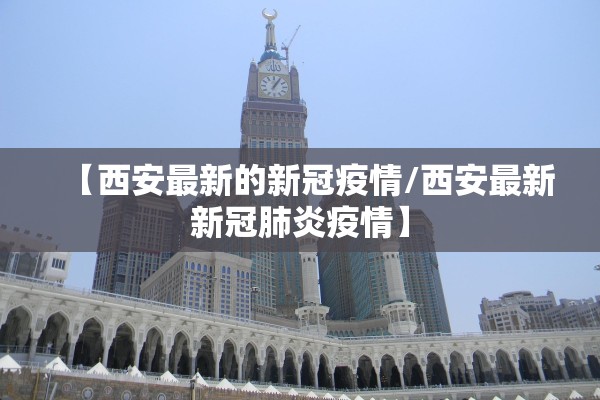 【西安最新的新冠疫情/西安最新新冠肺炎疫情】