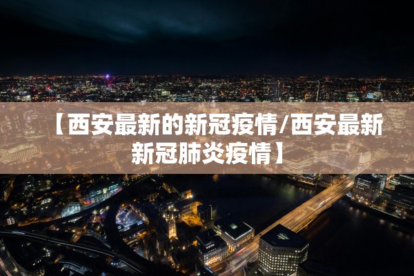 【西安最新的新冠疫情/西安最新新冠肺炎疫情】