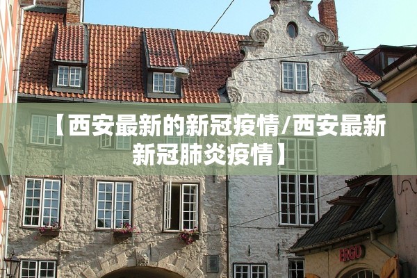 【西安最新的新冠疫情/西安最新新冠肺炎疫情】