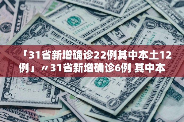 「31省新增确诊22例其中本土12例」〃31省新增确诊6例 其中本土3例