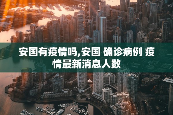 安国有疫情吗,安国 确诊病例 疫情最新消息人数