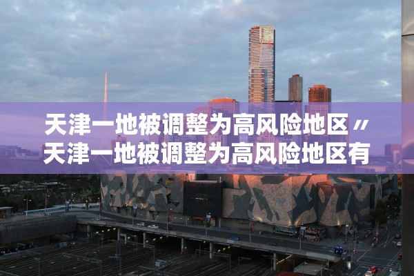 天津一地被调整为高风险地区〃天津一地被调整为高风险地区有哪些