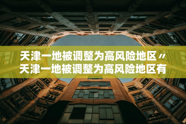 天津一地被调整为高风险地区〃天津一地被调整为高风险地区有哪些