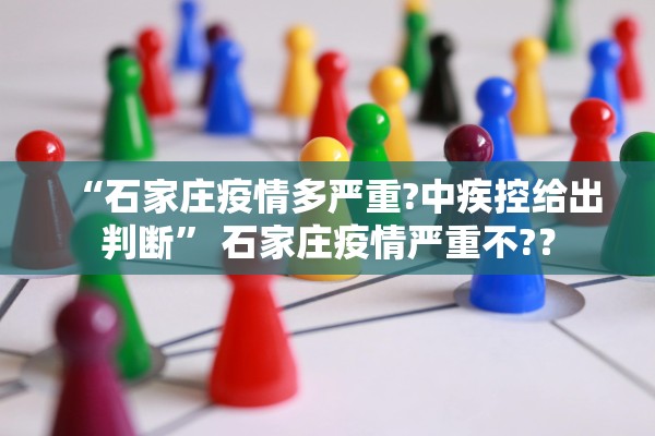 “石家庄疫情多严重?中疾控给出判断” 石家庄疫情严重不?？