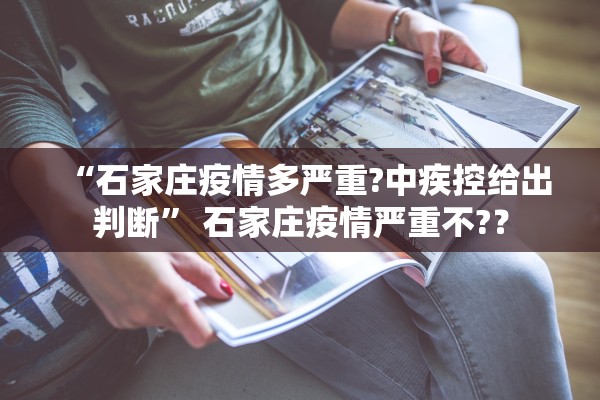 “石家庄疫情多严重?中疾控给出判断” 石家庄疫情严重不?？