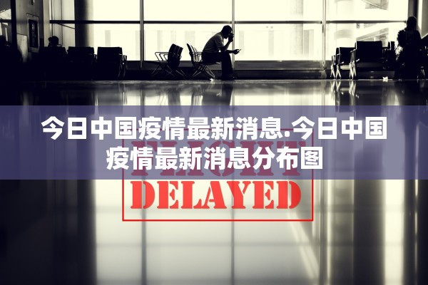 今日中国疫情最新消息.今日中国疫情最新消息分布图
