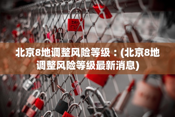 北京8地调整风险等级︰(北京8地调整风险等级最新消息)