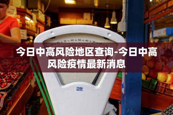 今日中高风险地区查询-今日中高风险疫情最新消息