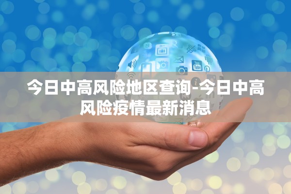 今日中高风险地区查询-今日中高风险疫情最新消息