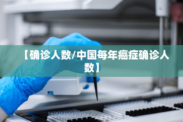 【确诊人数/中国每年癌症确诊人数】