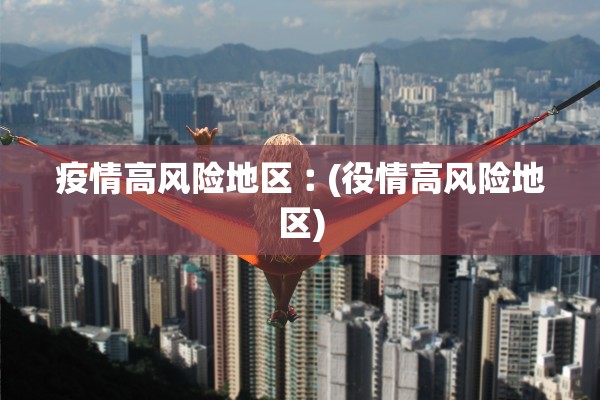 疫情高风险地区︰(役情高风险地区)