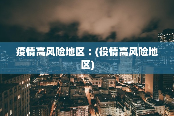 疫情高风险地区︰(役情高风险地区)