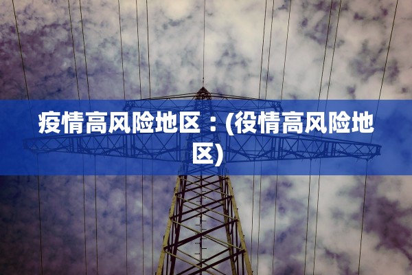 疫情高风险地区︰(役情高风险地区)