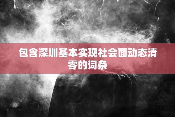 包含深圳基本实现社会面动态清零的词条 包含深圳基本实现社会面动态清零的词条