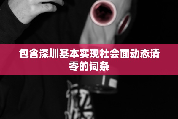 包含深圳基本实现社会面动态清零的词条 包含深圳基本实现社会面动态清零的词条