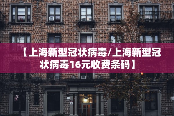 【上海新型冠状病毒/上海新型冠状病毒16元收费条码】