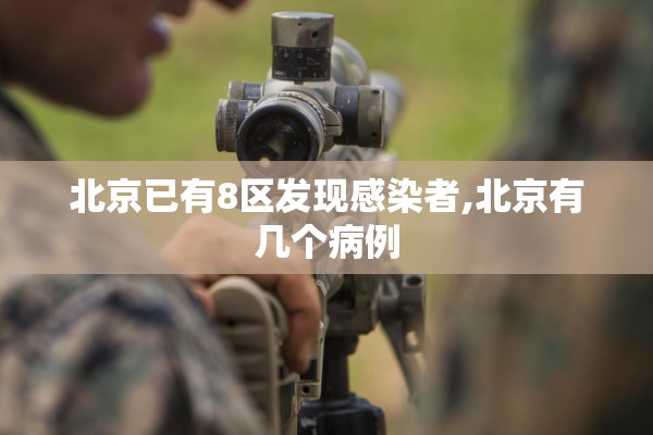 北京已有8区发现感染者,北京有几个病例