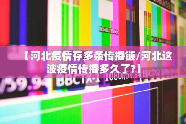 【河北疫情存多条传播链/河北这波疫情传播多久了?】 【河北疫情存多条传播链/河北这波疫情传播多久了?】