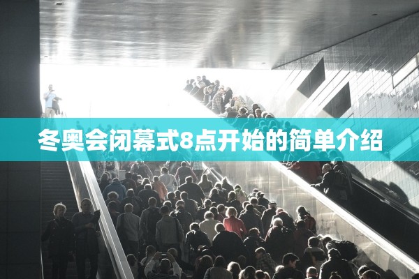 冬奥会闭幕式8点开始的简单介绍