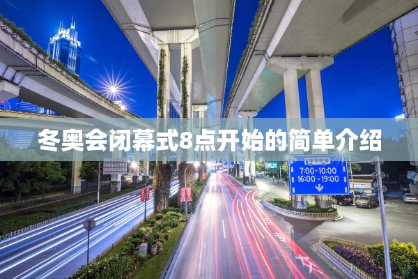 冬奥会闭幕式8点开始的简单介绍