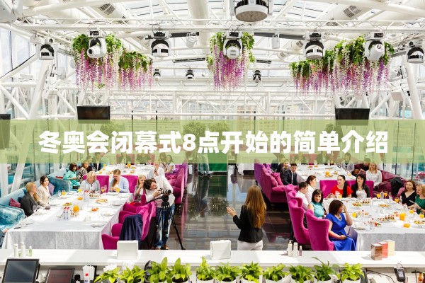 冬奥会闭幕式8点开始的简单介绍