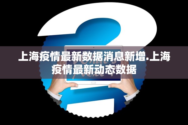 上海疫情最新数据消息新增.上海疫情最新动态数据 上海疫情最新数据消息新增.上海疫情最新动态数据