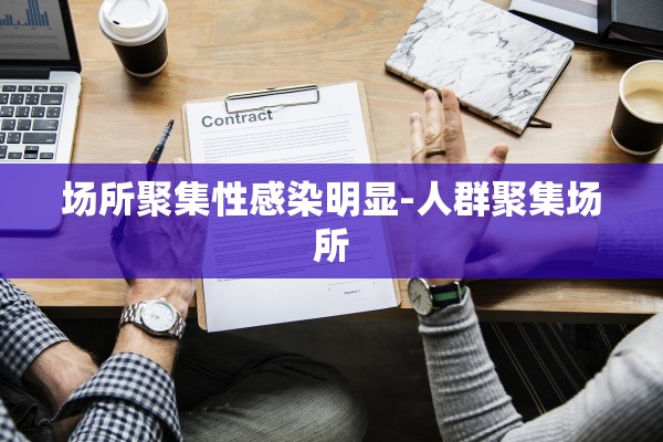 场所聚集性感染明显-人群聚集场所 场所聚集性感染明显-人群聚集场所