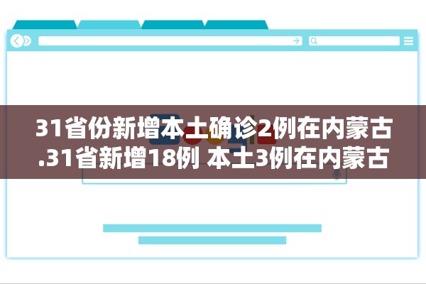 31省份新增本土确诊2例在内蒙古.31省新增18例 本土3例在内蒙古 31省份新增本土确诊2例在内蒙古.31省新增18例 本土3例在内蒙古