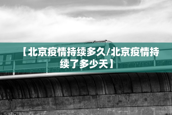 【北京疫情持续多久/北京疫情持续了多少天】 【北京疫情持续多久/北京疫情持续了多少天】