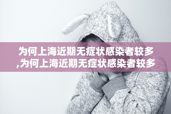 为何上海近期无症状感染者较多,为何上海近期无症状感染者较多的原因