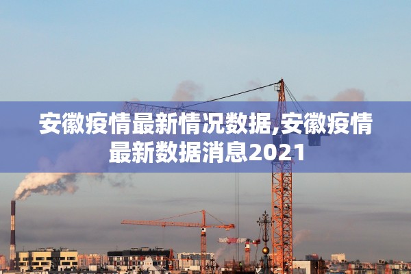 安徽疫情最新情况数据,安徽疫情最新数据消息2021