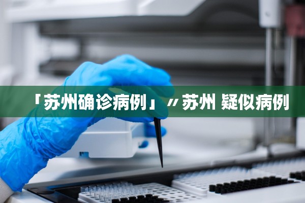 「苏州确诊病例」〃苏州 疑似病例